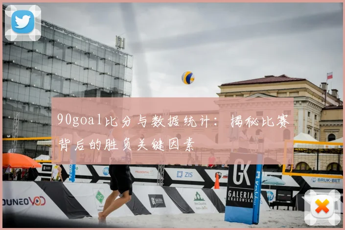 90goal比分与数据统计：揭秘比赛背后的胜负关键因素