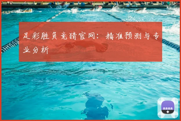 足彩胜负竞猜官网：精准预测与专业分析