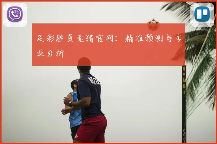 足彩胜负竞猜官网:精准预测与专业分析