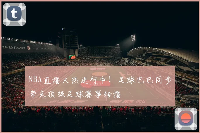 NBA直播火热进行中!足球巴巴同步带来顶级足球赛事转播