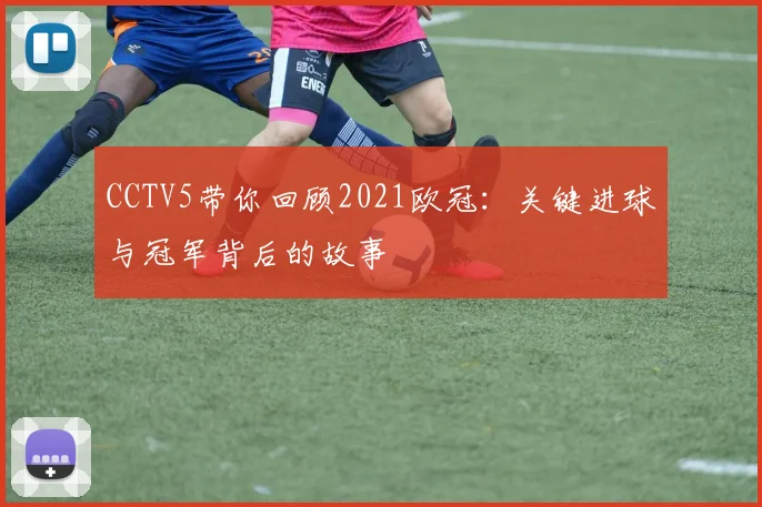 CCTV5带你回顾2021欧冠：关键进球与冠军背后的故事