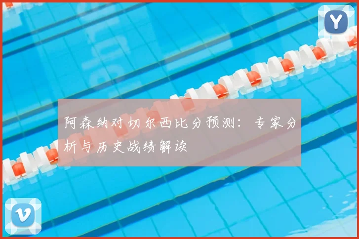阿森纳对切尔西比分预测:专家分析与历史战绩解读