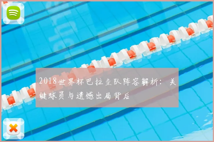 2018世界杯巴拉圭队阵容解析：关键球员与遗憾出局背后