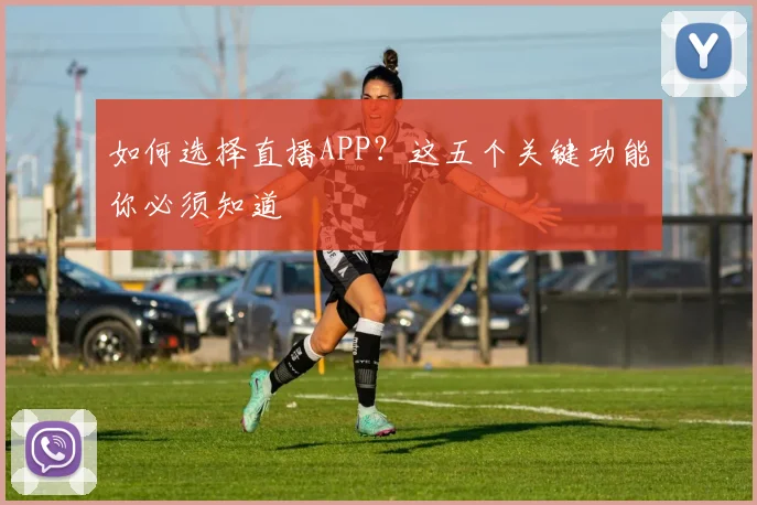 如何选择直播APP?这五个关键功能你必须知道