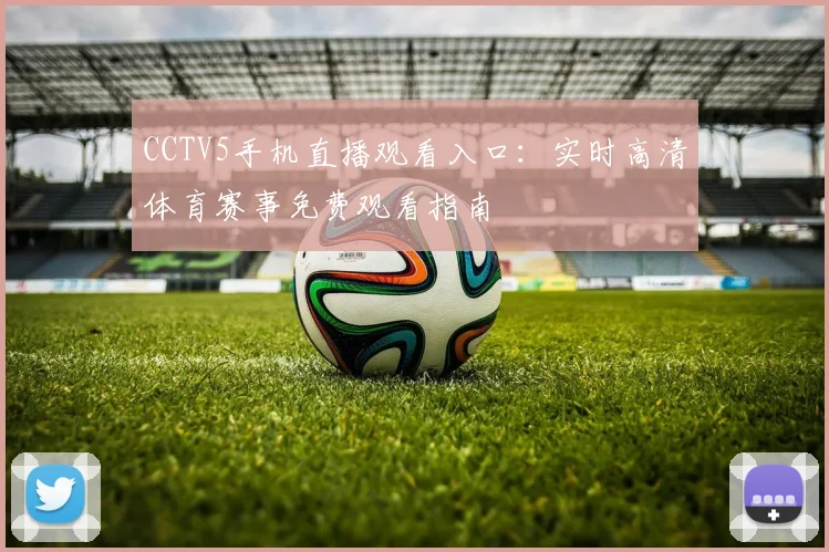 CCTV5手机直播观看入口：实时高清体育赛事免费观看指南