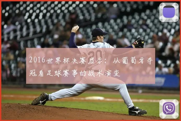 2016世界杯决赛启示：从葡萄牙夺冠看足球赛事的战术演变