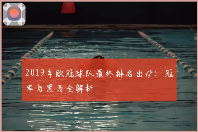 2019年欧冠球队最终排名出炉：冠军与黑马全解析