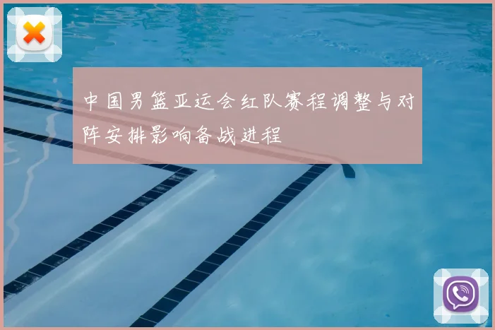 中国男篮亚运会红队赛程调整与对阵安排影响备战进程