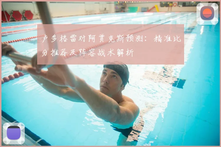 卢多格雷对阿贾克斯预测：精准比分推荐及阵容战术解析