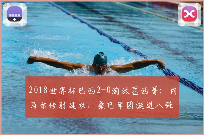 2018世界杯巴西2-0淘汰墨西哥：内马尔传射建功，桑巴军团挺进八强