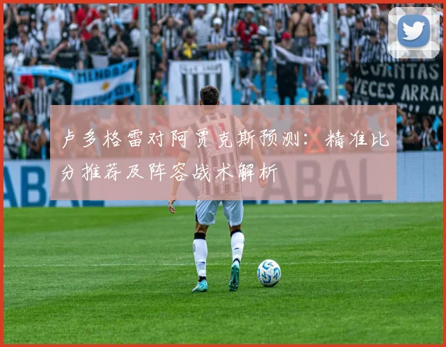 卢多格雷对阿贾克斯预测:精准比分推荐及阵容战术解析