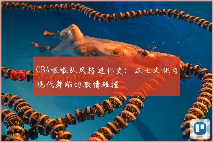 CBA啦啦队风格进化史：本土文化与现代舞蹈的激情碰撞