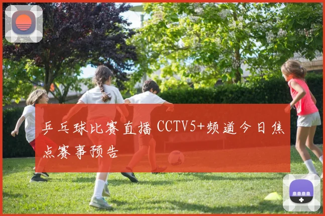 乒乓球比赛直播 CCTV5+频道今日焦点赛事预告