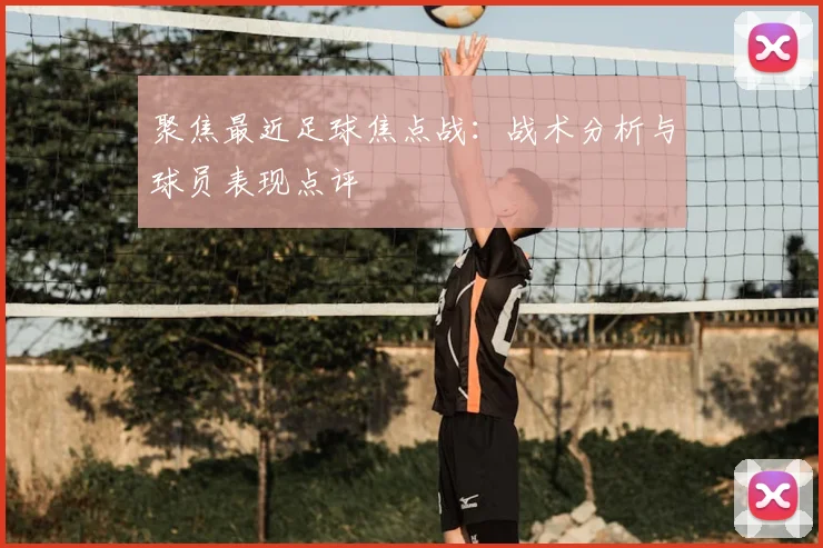 聚焦最近足球焦点战：战术分析与球员表现点评