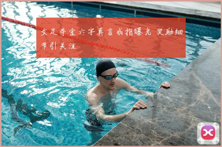 女足夺金六字真言戒指曝光 奖励细节引关注