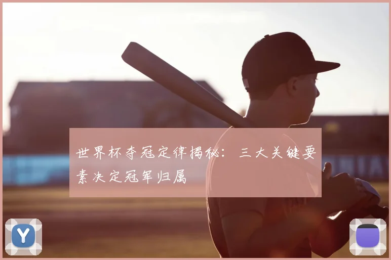 世界杯夺冠定律揭秘:三大关键要素决定冠军归属