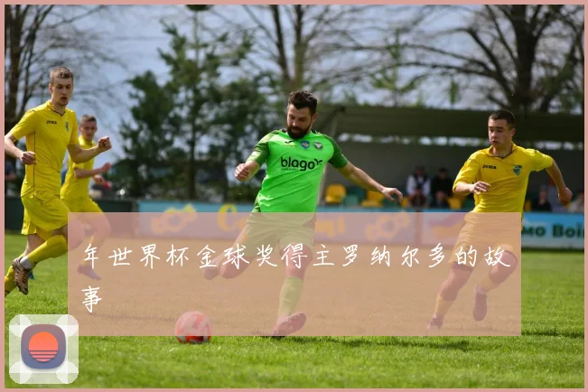 年世界杯金球奖得主罗纳尔多的故事