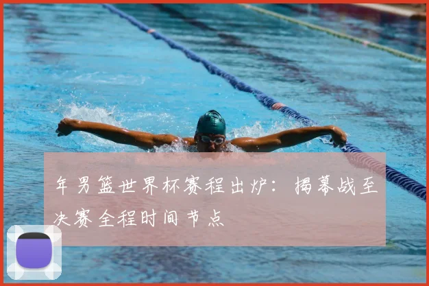 年男篮世界杯赛程出炉：揭幕战至决赛全程时间节点