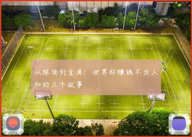 从球场到金库：世界杯赚钱不为人知的三个故事