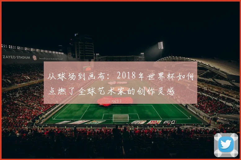 从球场到画布：2018年世界杯如何点燃了全球艺术家的创作灵感