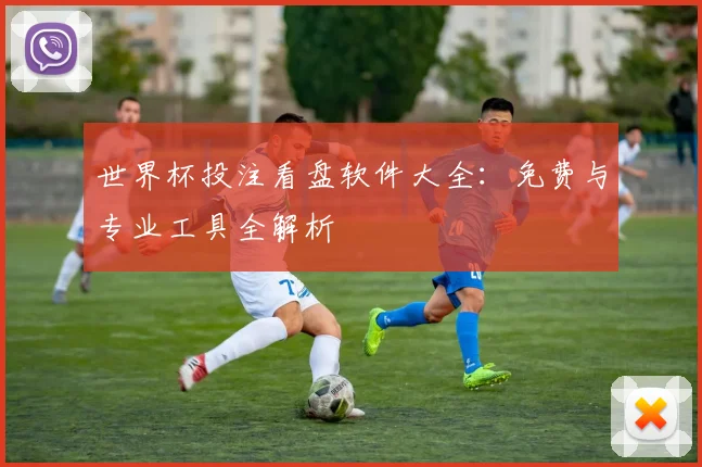 世界杯投注看盘软件大全：免费与专业工具全解析