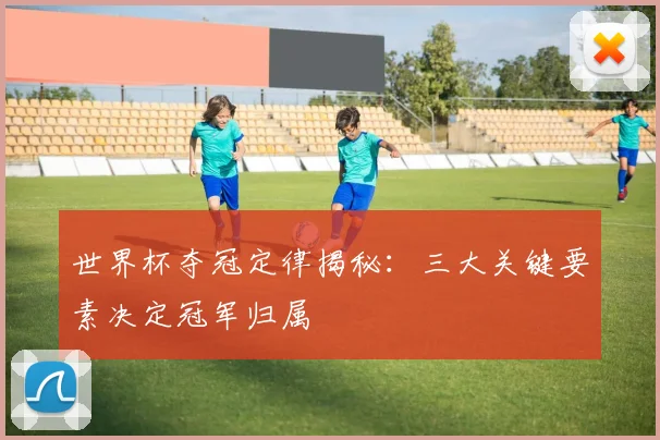 世界杯夺冠定律揭秘：三大关键要素决定冠军归属