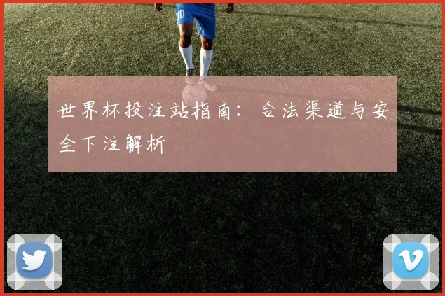 世界杯投注站指南：合法渠道与安全下注解析