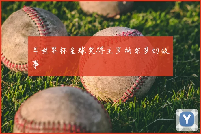 年世界杯金球奖得主罗纳尔多的故事