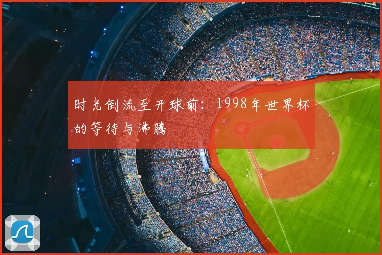 时光倒流至开球前：1998年世界杯的等待与沸腾