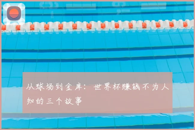 从球场到金库：世界杯赚钱不为人知的三个故事