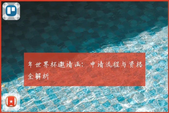 年世界杯邀请函:申请流程与资格全解析